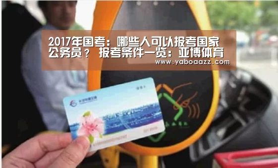 2017年国考：哪些人可以报考国家公务员？ 报考条件一览：亚博体育(图2)