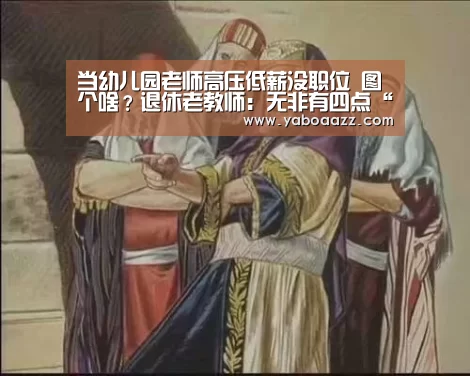 当幼儿园老师高压低薪没职位 图个啥?退休老教师:无非有四点“Yabo”(图1) 亚博官网
