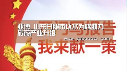 亚博_山东日照市以水为媒助力旅游产业升级(图3) 亚博官网