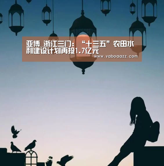 亚博_浙江三门:“十三五”农田水利建设计划再投1.7亿元(图4) 亚博体育