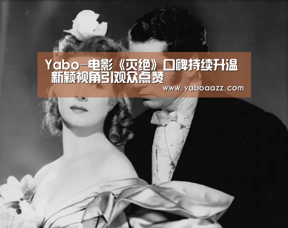 Yabo-电影《灭绝》口碑持续升温 新颖视角引观众点赞(图1) 亚博官网